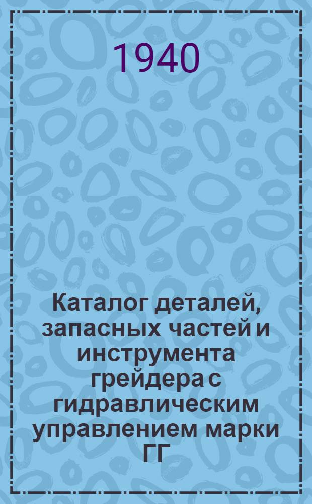 Каталог деталей, запасных частей и инструмента грейдера с гидравлическим управлением марки ГГ