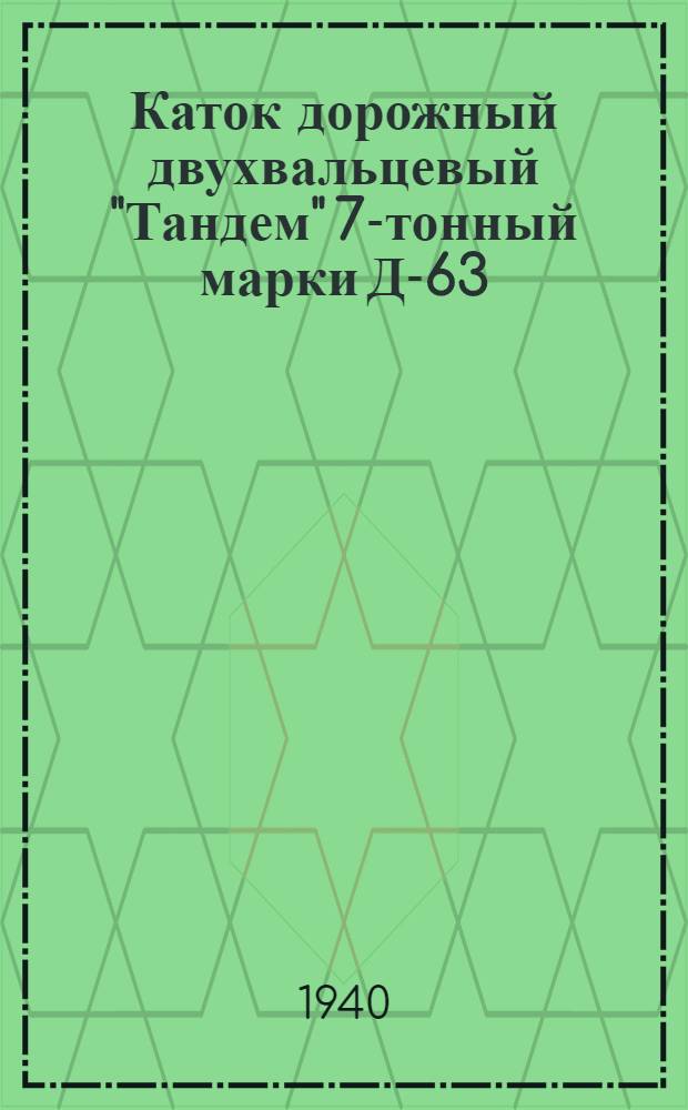 Каток дорожный двухвальцевый "Тандем" 7-тонный марки Д-63 : Инструкция по эксплоатации и уходу