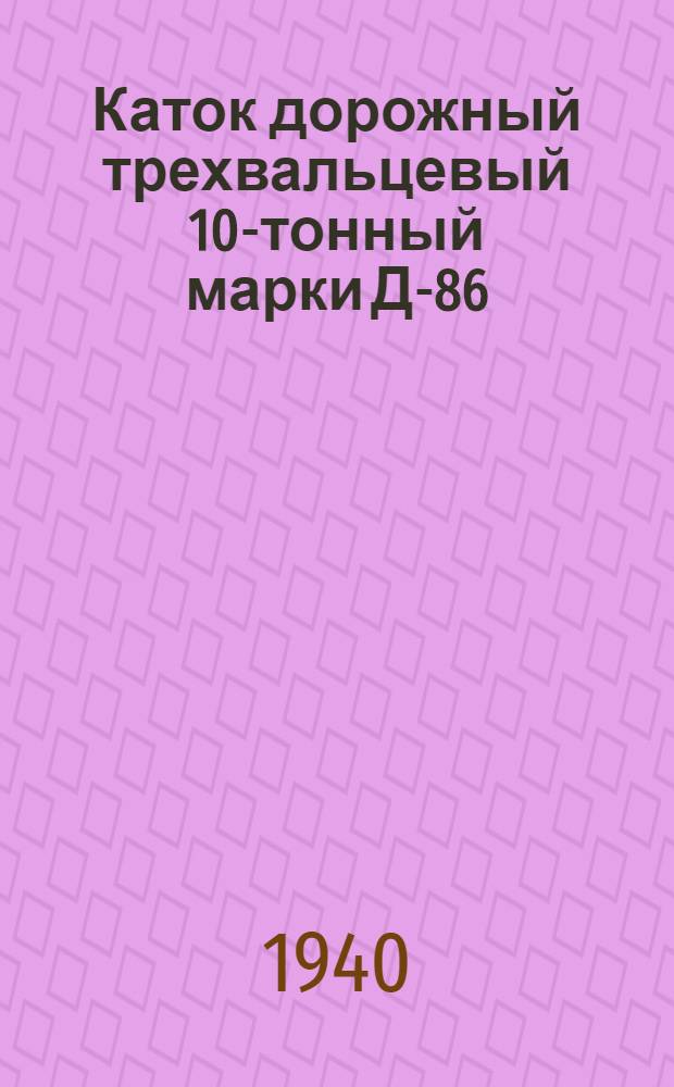 Каток дорожный трехвальцевый 10-тонный марки Д-86 : Инструкция по эксплоатации и уходу
