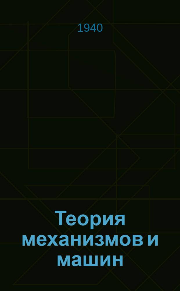 Теория механизмов и машин : Применительно к программам пром. академий : Утв. ГУУЗ НКОМ СССР в качестве учеб. пособия для промакадемий