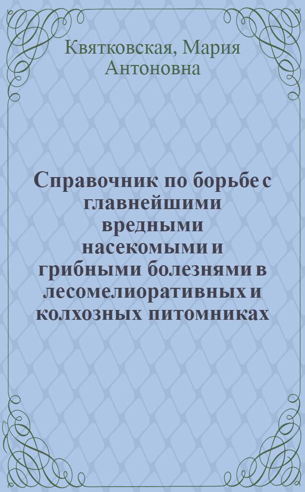 Справочник по борьбе с главнейшими вредными насекомыми и грибными болезнями в лесомелиоративных и колхозных питомниках