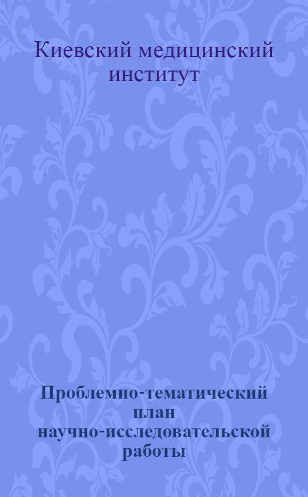Проблемно-тематический план научно-исследовательской работы : Киевского государственного медицинского института на 1942 год