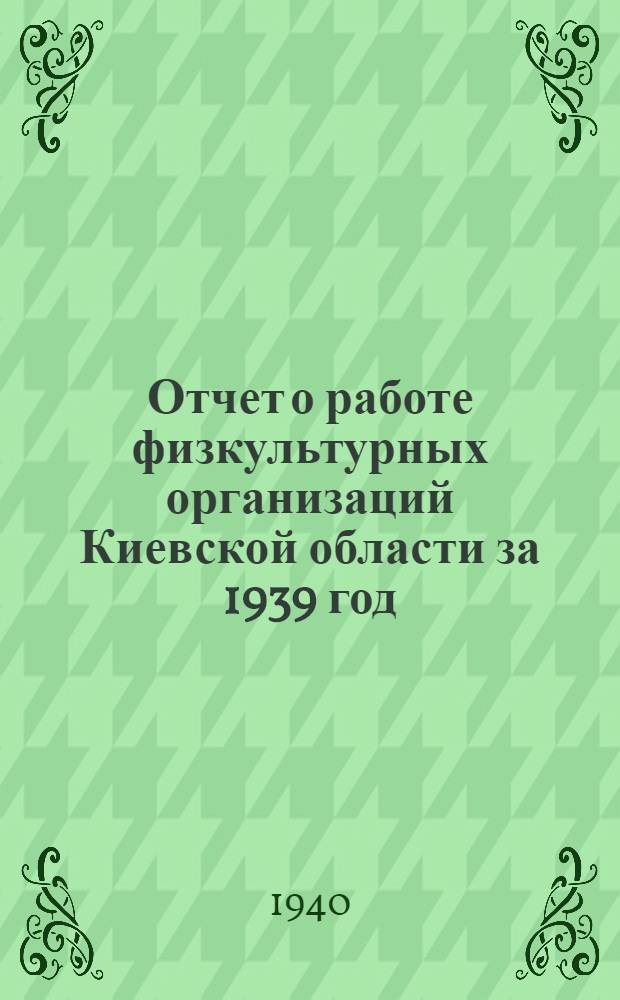 Отчет о работе физкультурных организаций Киевской области за 1939 год : (Без г. Киева)