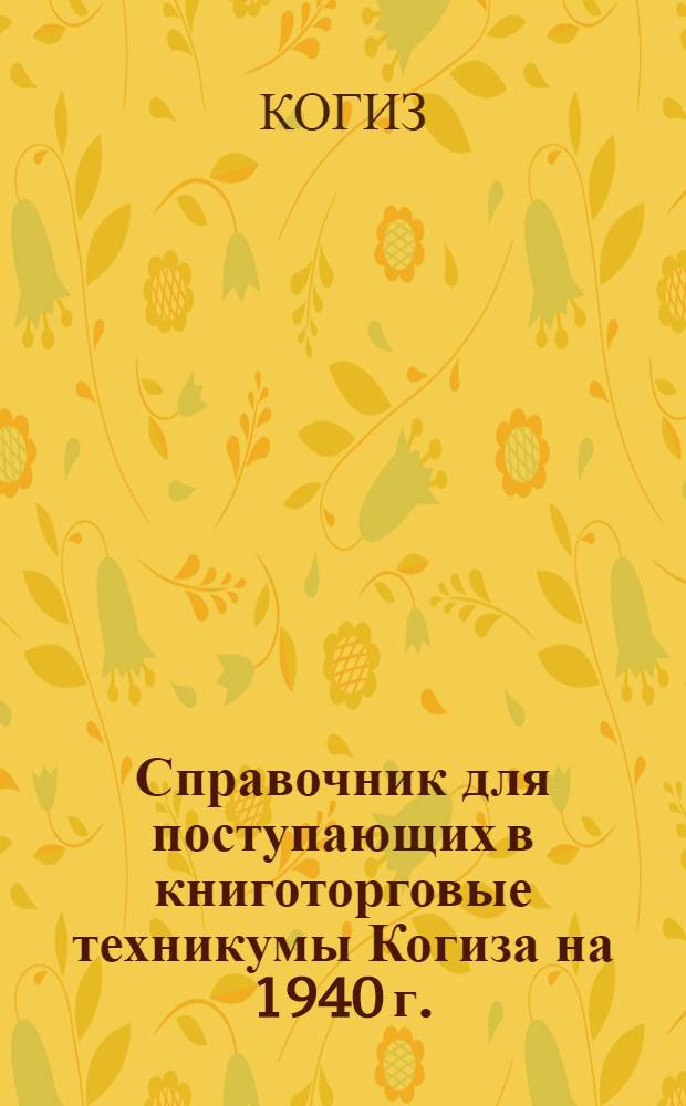 Справочник для поступающих в книготорговые техникумы Когиза на 1940 г.