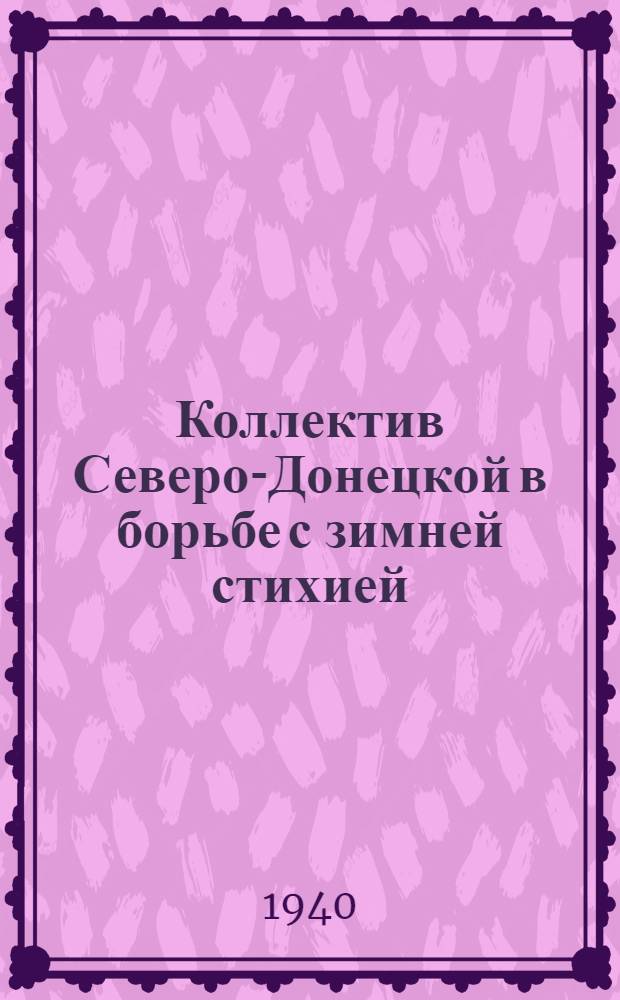 Коллектив Северо-Донецкой в борьбе с зимней стихией : Опыт зимы 1939/40 г.