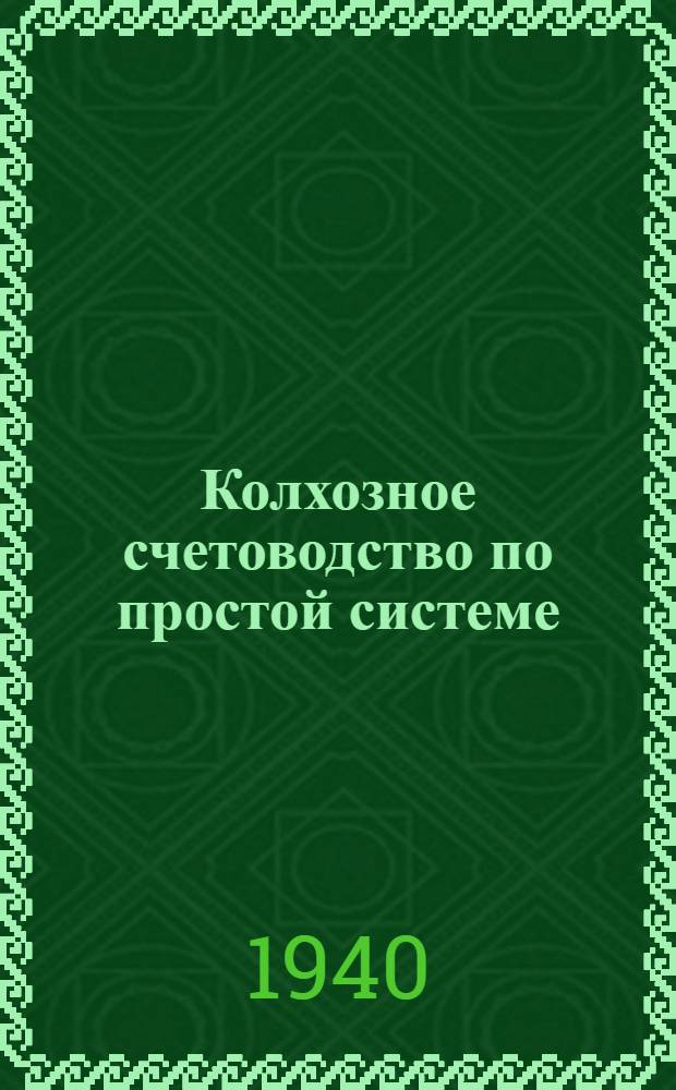 Колхозное счетоводство по простой системе : Орг.-колх. отделом НКЗ СССР утв. в качестве учеб. пособия для колх. счетоводов