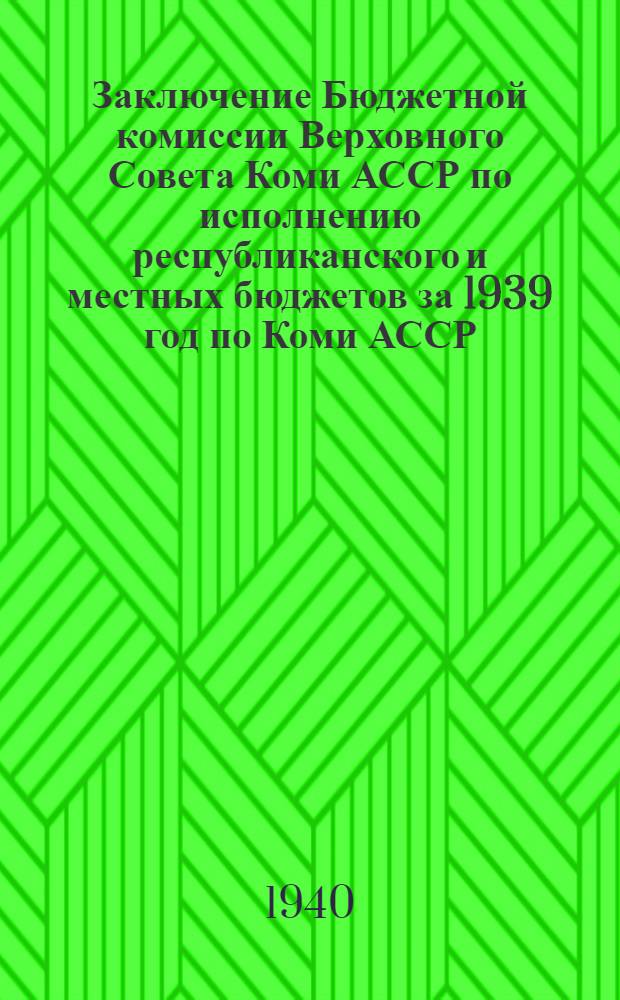 Заключение Бюджетной комиссии Верховного Совета Коми АССР по исполнению республиканского и местных бюджетов за 1939 год по Коми АССР