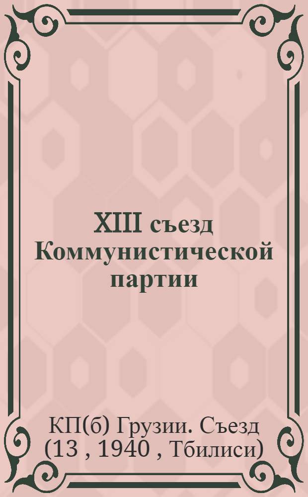 XIII съезд Коммунистической партии (б) Грузии 15-19 марта 1940 г. : Стеногр. отчет