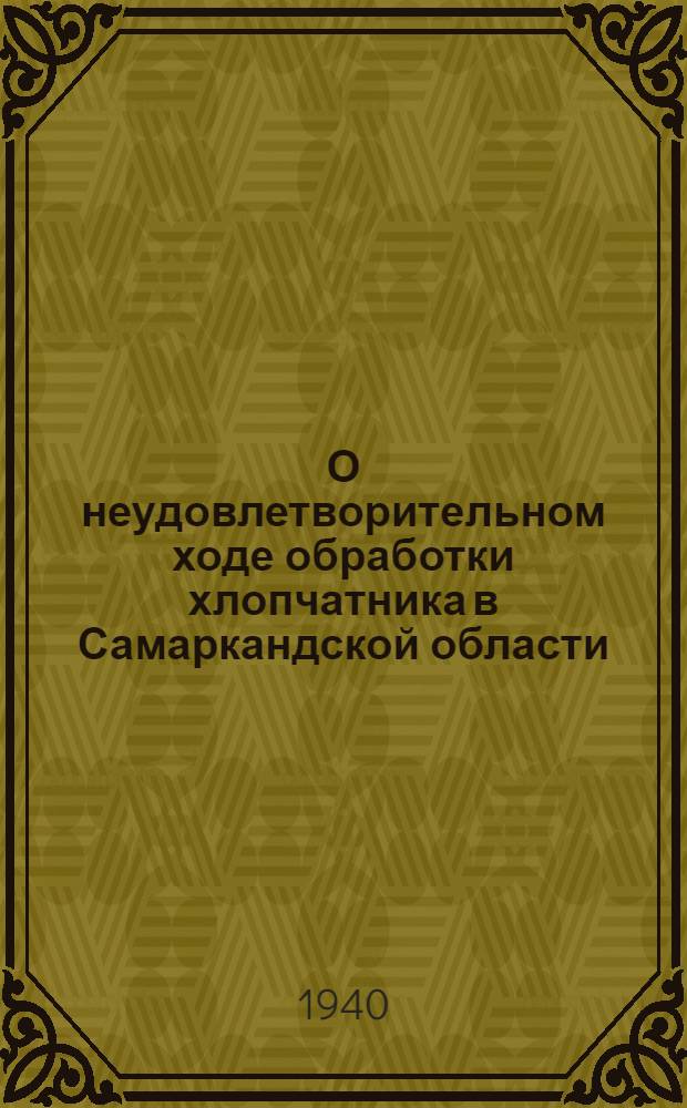 О неудовлетворительном ходе обработки хлопчатника в Самаркандской области : Постановл. пленума Самарканд. обл. ком-та КП(б)Уз (от 22 июля 1940 г.)