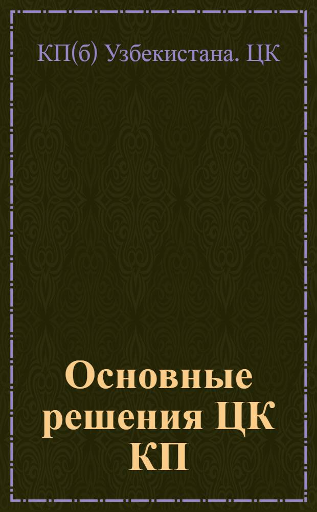 Основные решения ЦК КП(б) Узбекистана [и СНК УзССР]
