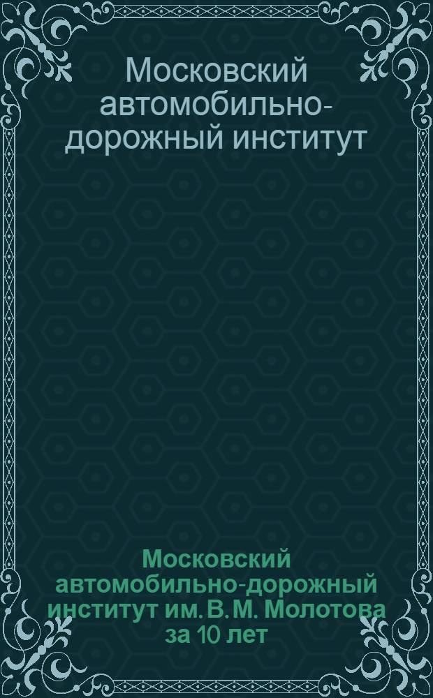 Московский автомобильно-дорожный институт им. В. М. Молотова за 10 лет : Сб. статей