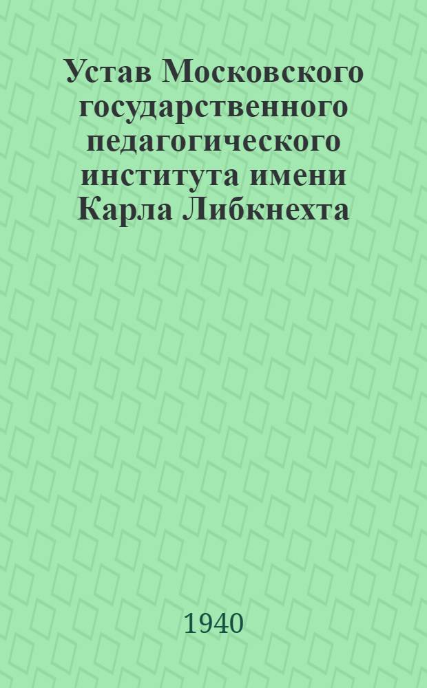 Устав Московского государственного педагогического института имени Карла Либкнехта : Утв. 14. V. 1939 г.