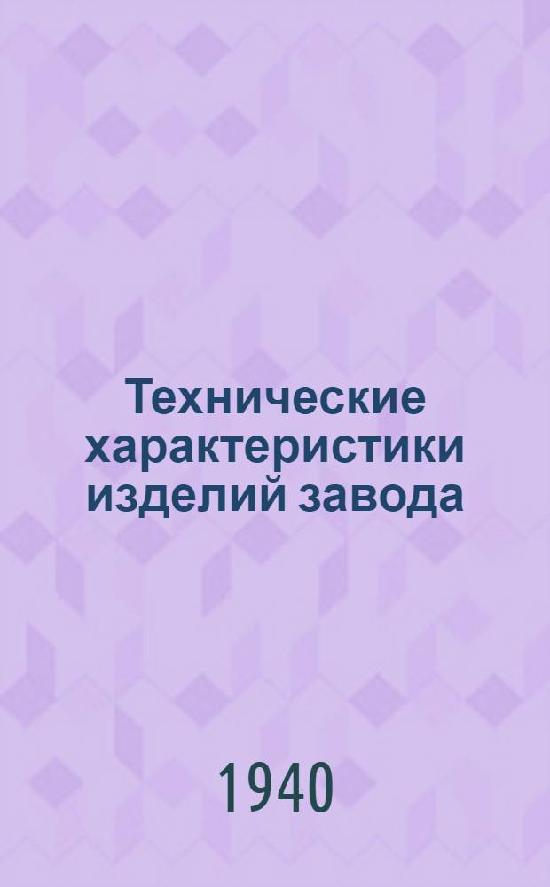 Технические характеристики изделий завода : 1940 г