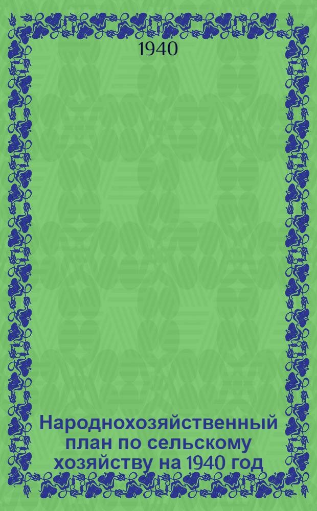 Народнохозяйственный план по сельскому хозяйству на 1940 год : (Основные показатели)