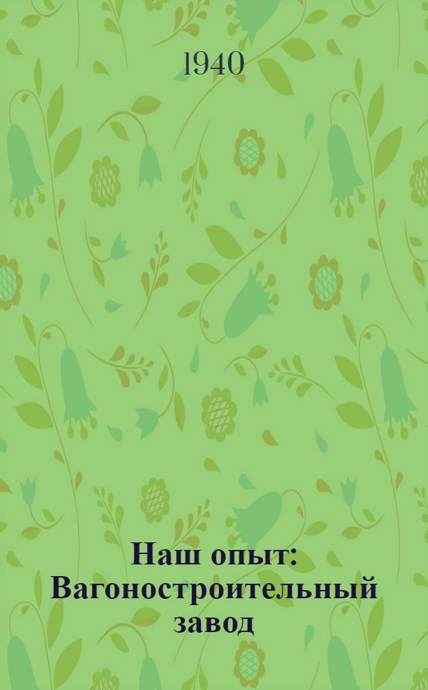 Наш опыт : Вагоностроительный завод : Опыт стахановцев Полускатного цеха Калин. вагоностр. завода : Сб. статей и заметок