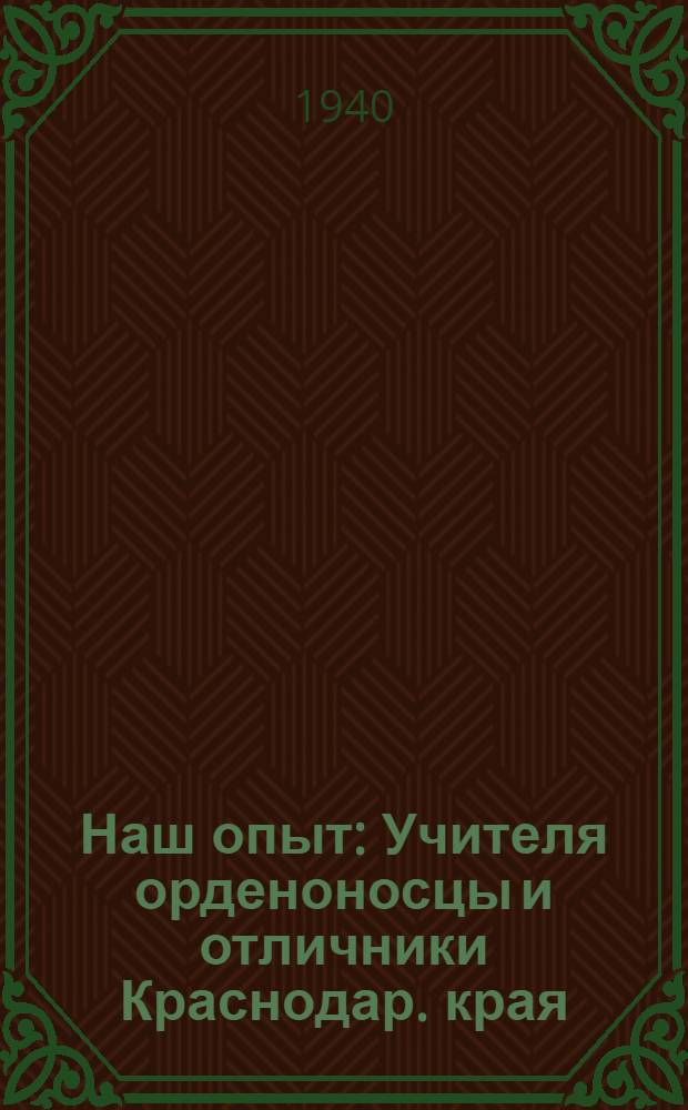 Наш опыт : Учителя орденоносцы и отличники Краснодар. края : (Сб. статей в помощь учителю)