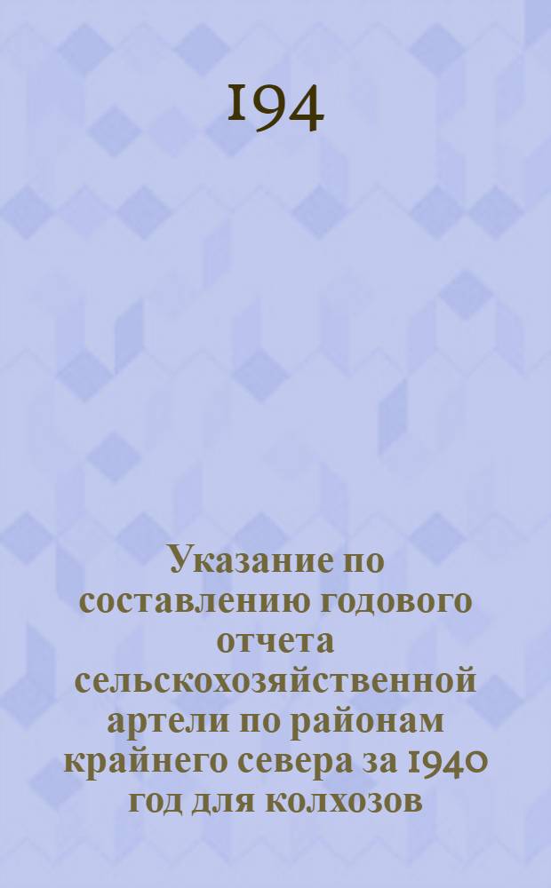 Указание по составлению годового отчета сельскохозяйственной артели по районам крайнего севера за 1940 год для колхозов, которые вели счетоводство по сокращенной системе