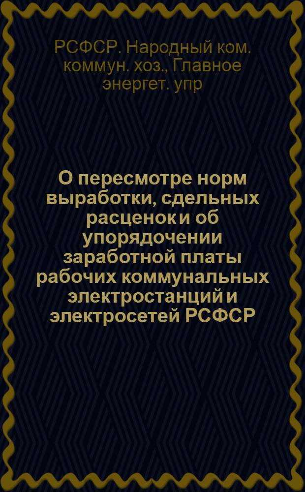 О пересмотре норм выработки, сдельных расценок и об упорядочении заработной платы рабочих коммунальных электростанций и электросетей РСФСР