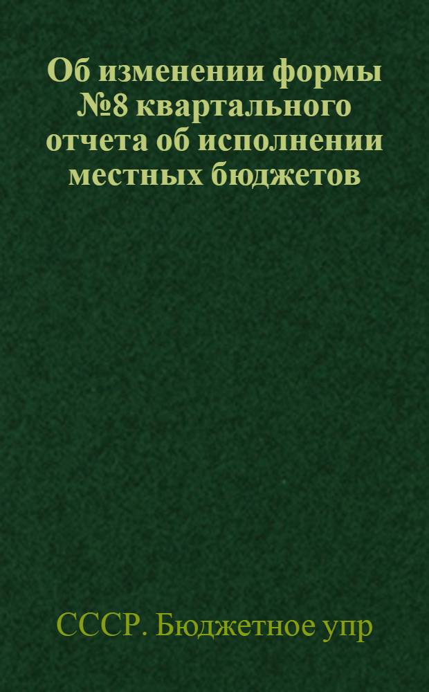 Об изменении формы № 8 квартального отчета об исполнении местных бюджетов