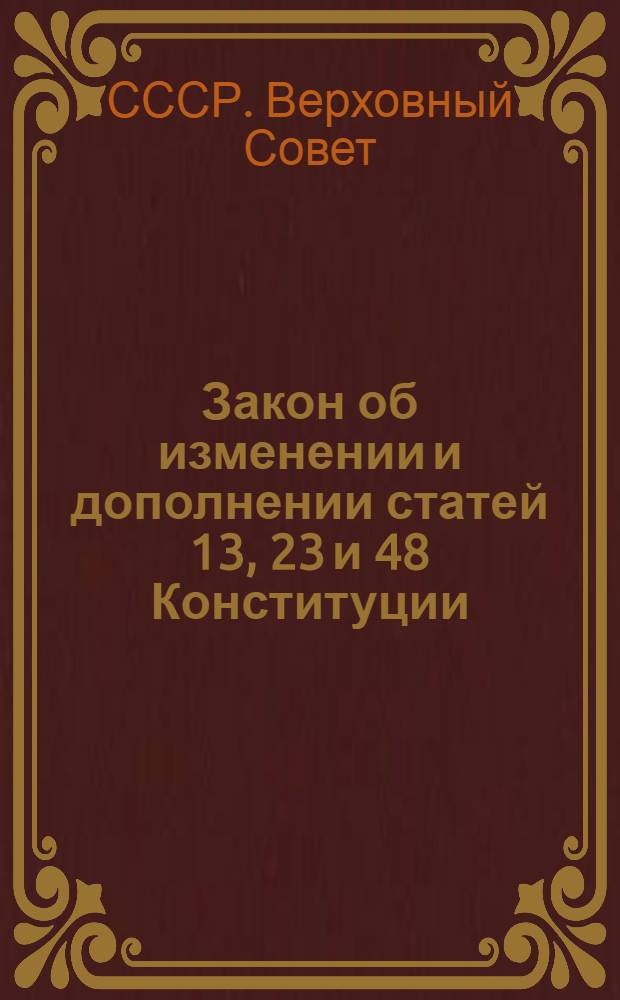 Закон об изменении и дополнении статей 13, 23 и 48 Конституции (основного закона) СССР : Проект