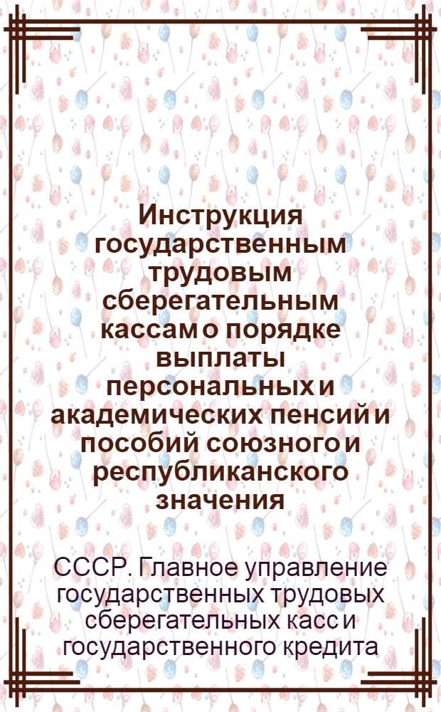 Инструкция государственным трудовым сберегательным кассам о порядке выплаты персональных и академических пенсий и пособий союзного и республиканского значения : Вводится в действие с 1-го мая 1940 г
