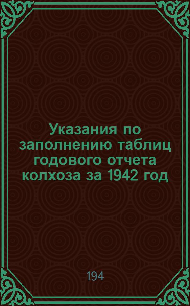 Указания по заполнению таблиц годового отчета колхоза за 1942 год (по двойной, простой и сокращенной системам колхозного счетоводства)