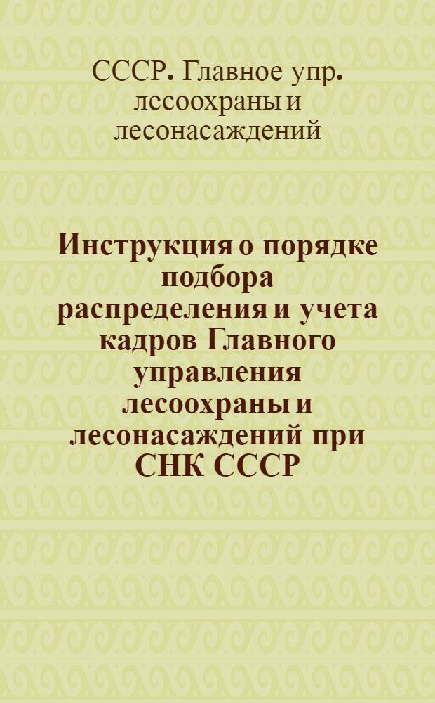 Инструкция о порядке подбора распределения и учета кадров Главного управления лесоохраны и лесонасаждений при СНК СССР