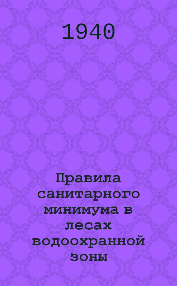 Правила санитарного минимума в лесах водоохранной зоны : (С изменениями на 20 июня 1940 г.)