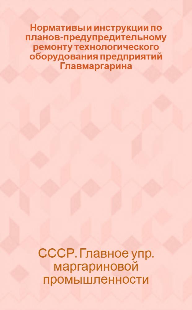 Нормативы и инструкции по планово- предупредительному ремонту технологического оборудования предприятий Главмаргарина