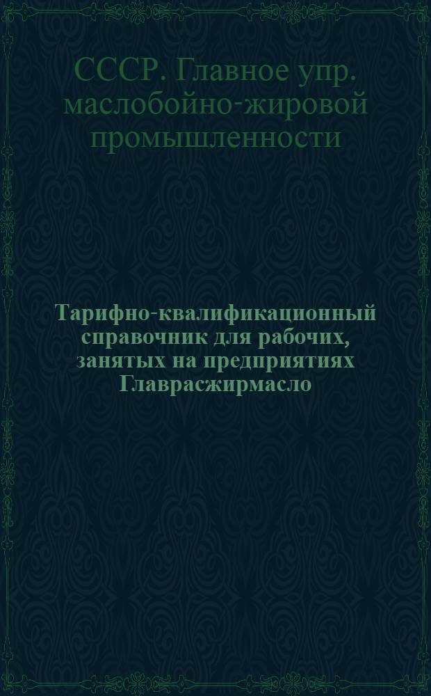 Тарифно-квалификационный справочник для рабочих, занятых на предприятиях Главрасжирмасло, Главпарфюмера и Главмаргарина НКПП СССР