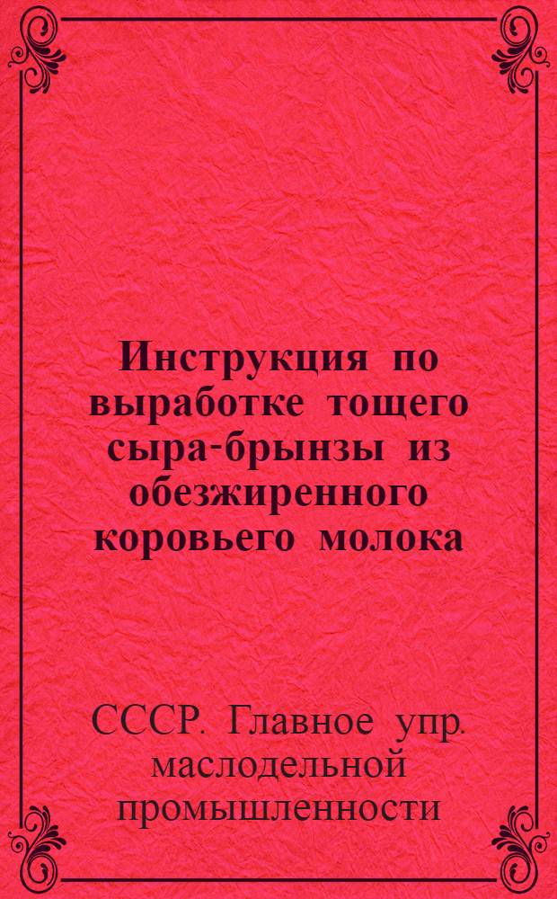 Инструкция по выработке тощего сыра-брынзы из обезжиренного коровьего молока (обрата) : Утв. зам. Наркоммясомолпрома СССР