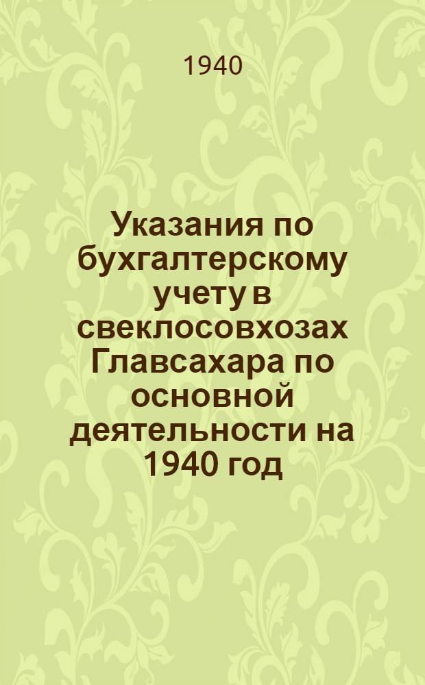 Указания по бухгалтерскому учету в свеклосовхозах Главсахара по основной деятельности на 1940 год