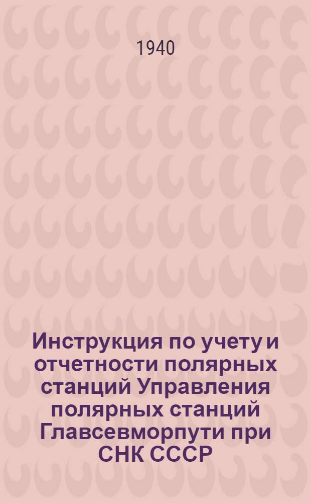 Инструкция по учету и отчетности полярных станций Управления полярных станций Главсевморпути при СНК СССР