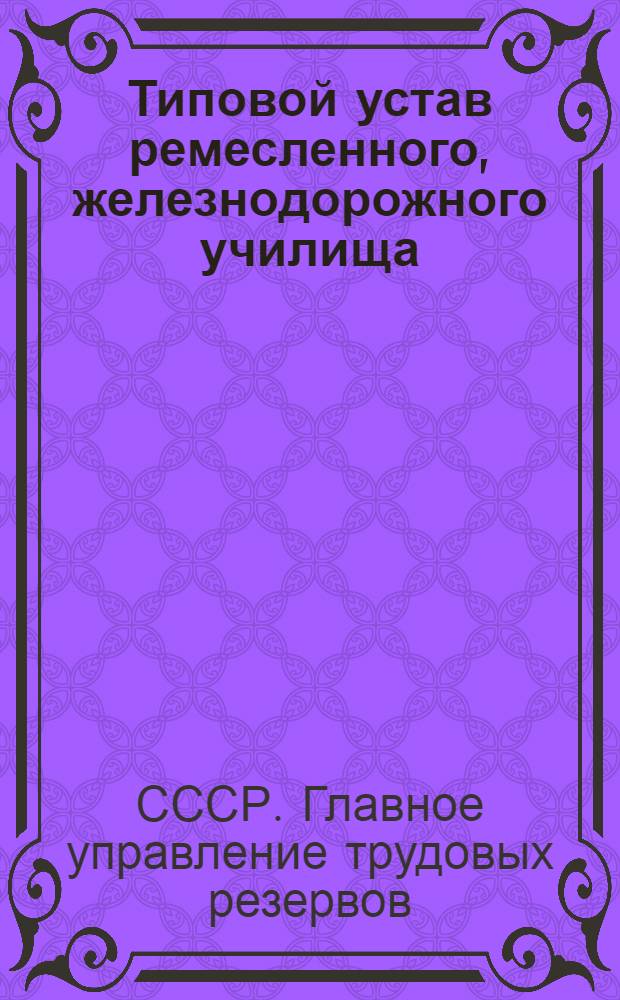 Типовой устав ремесленного, железнодорожного училища : Типовые правила внутреннего распорядка в ремесленном, железнодорожном училище