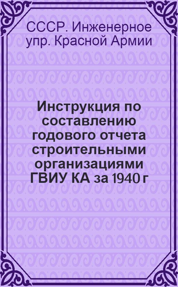 Инструкция по составлению годового отчета строительными организациями ГВИУ КА за 1940 г.