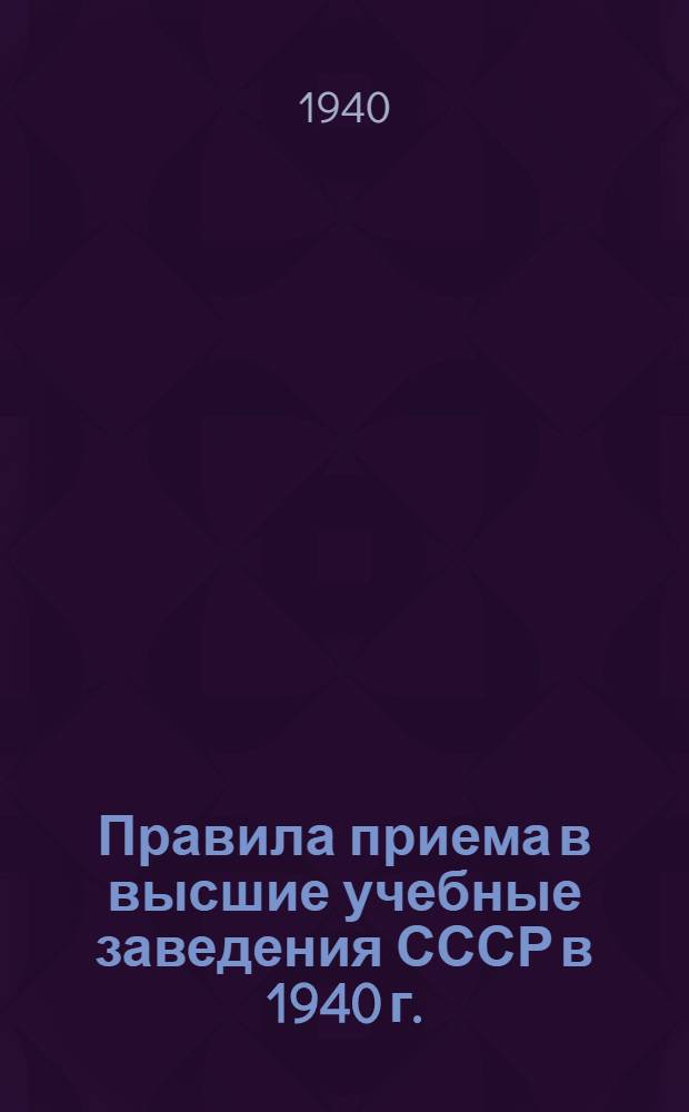 Правила приема в высшие учебные заведения СССР в 1940 г.