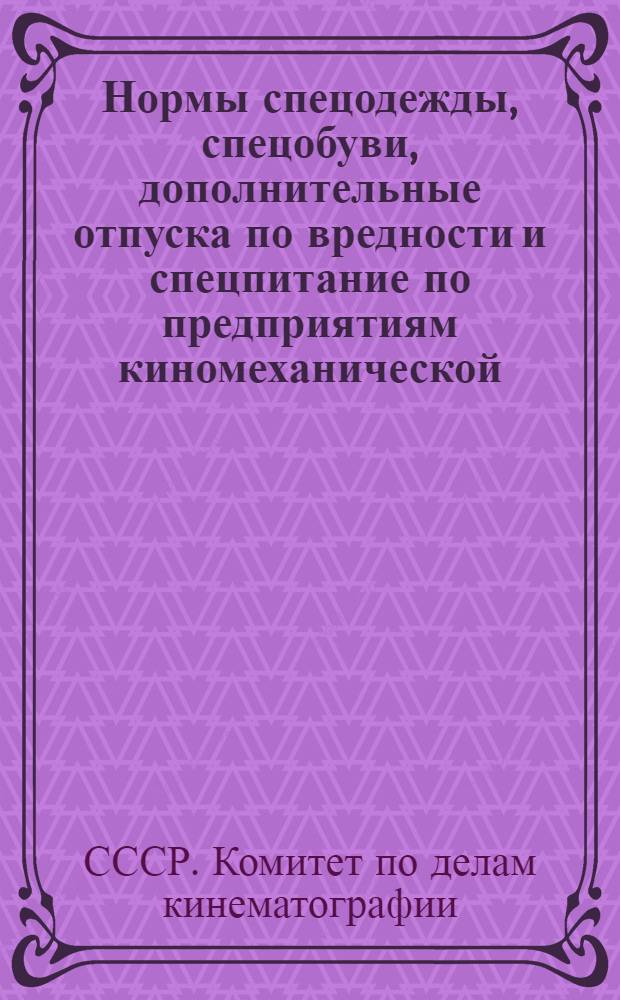Нормы спецодежды, спецобуви, дополнительные отпуска по вредности и спецпитание по предприятиям киномеханической, кинопленочной, фотопромышленности, массовой печати и проката, кинофикации и киностудиям Комитета по делам кинематографии при СНК СССР