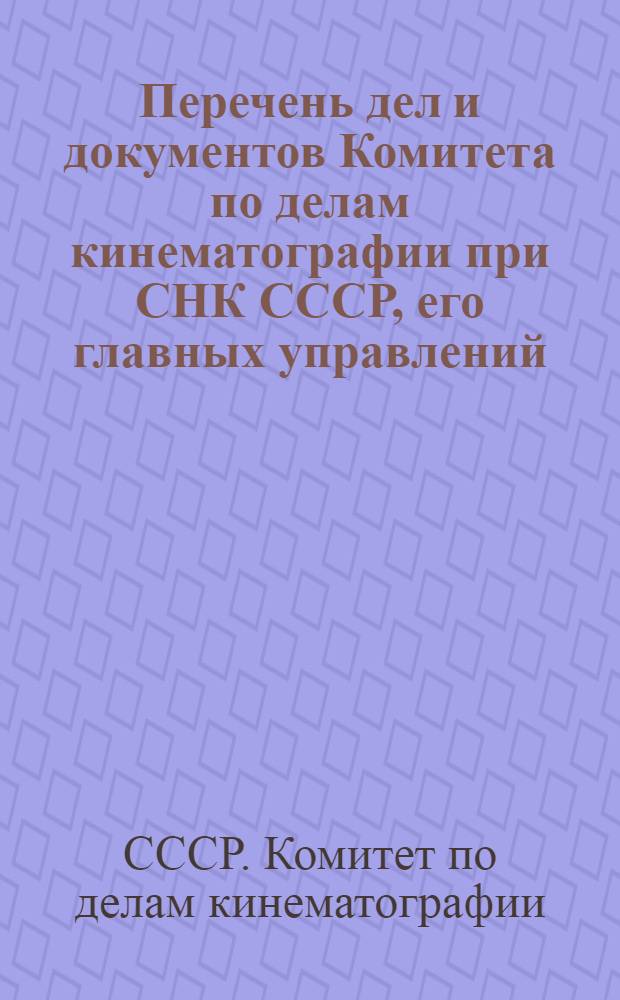 Перечень дел и документов Комитета по делам кинематографии при СНК СССР, его главных управлений, отделов, трестов, контор, студий, фабрик, кинотеатров, институтов и прочих организаций, подведомственных Комитету по делам кинематографии, с указанием сроков их хранения