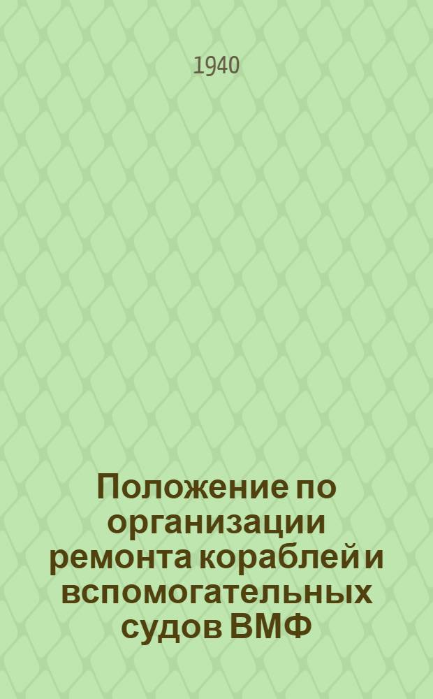 Положение по организации ремонта кораблей и вспомогательных судов ВМФ : Вводится в действие 7/VI 1940 г.