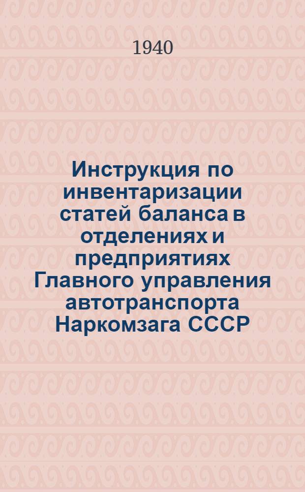 Инструкция по инвентаризации статей баланса в отделениях и предприятиях Главного управления автотранспорта Наркомзага СССР - Союззаготтранс на 1 января 1941 г.