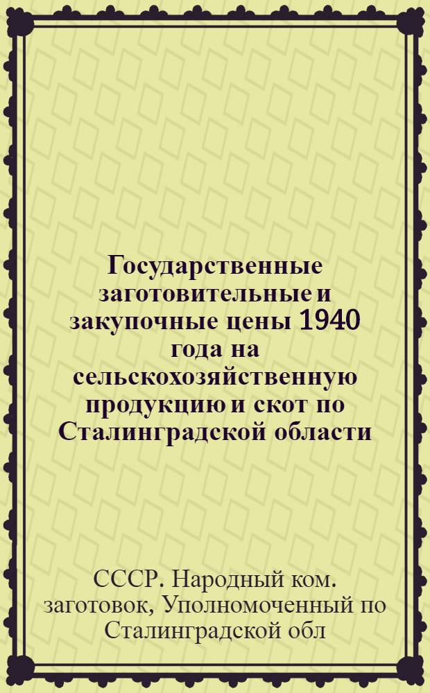 Государственные заготовительные и закупочные цены 1940 года на сельскохозяйственную продукцию и скот по Сталинградской области : Сборник