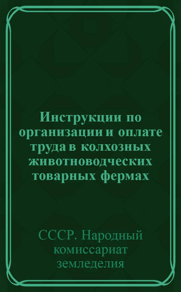 Инструкции по организации и оплате труда в колхозных животноводческих товарных фермах : (Утв. Наркомземом СССР 13 июля 1938 г.)