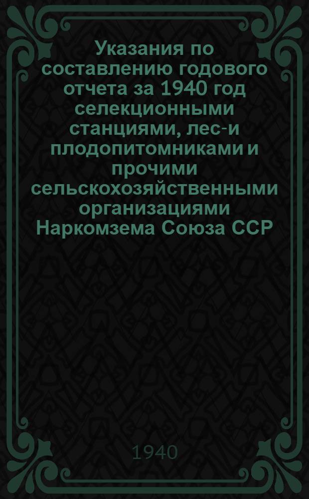 Указания по составлению годового отчета за 1940 год селекционными станциями, лесо- и плодопитомниками и прочими сельскохозяйственными организациями Наркомзема Союза ССР