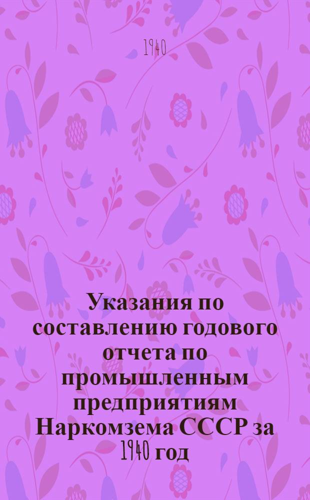 Указания по составлению годового отчета по промышленным предприятиям Наркомзема СССР за 1940 год