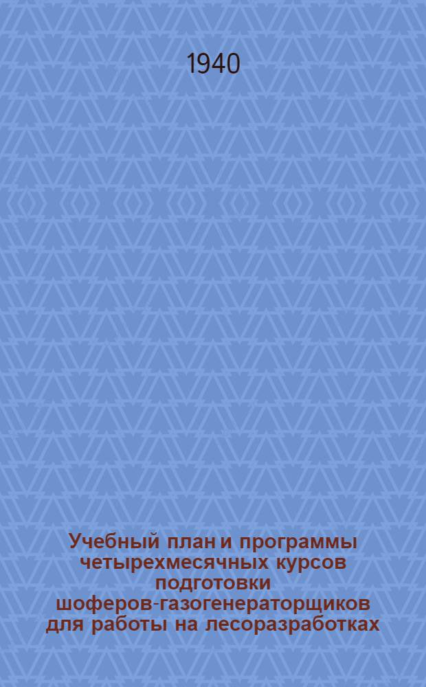 Учебный план и программы четырехмесячных курсов подготовки шоферов-газогенераторщиков для работы на лесоразработках