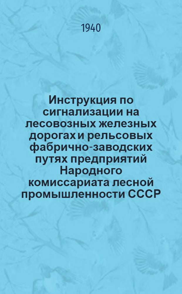 Инструкция по сигнализации на лесовозных железных дорогах и рельсовых фабрично-заводских путях предприятий Народного комиссариата лесной промышленности СССР