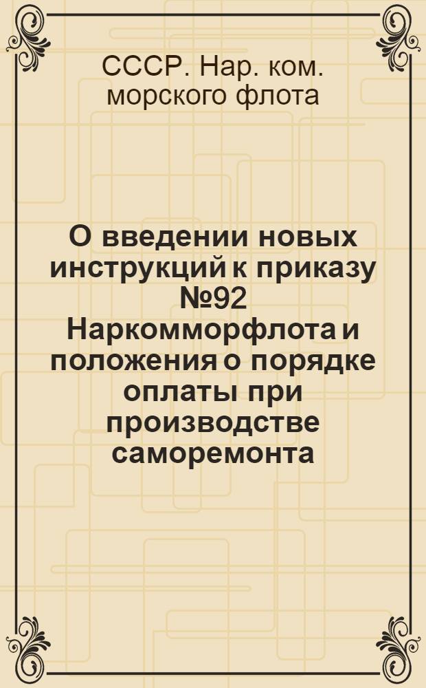 О введении новых инструкций к приказу № 92 Наркомморфлота и положения о порядке оплаты при производстве саморемонта : Приказ Нар. ком. морск. флота СССР № 72 от 21 февр. 1940 г