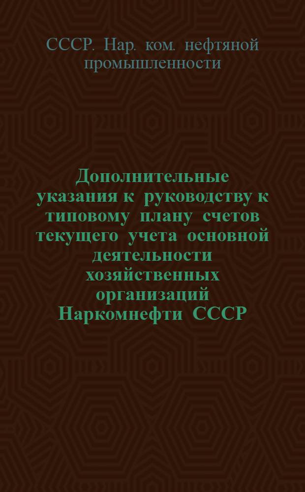 Дополнительные указания к руководству к типовому плану счетов текущего учета основной деятельности хозяйственных организаций Наркомнефти СССР