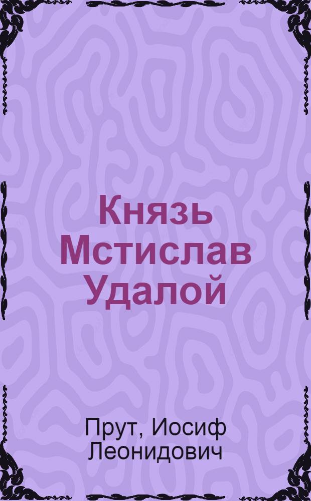 Князь Мстислав Удалой : Пьеса в 4 актах и 6 карт