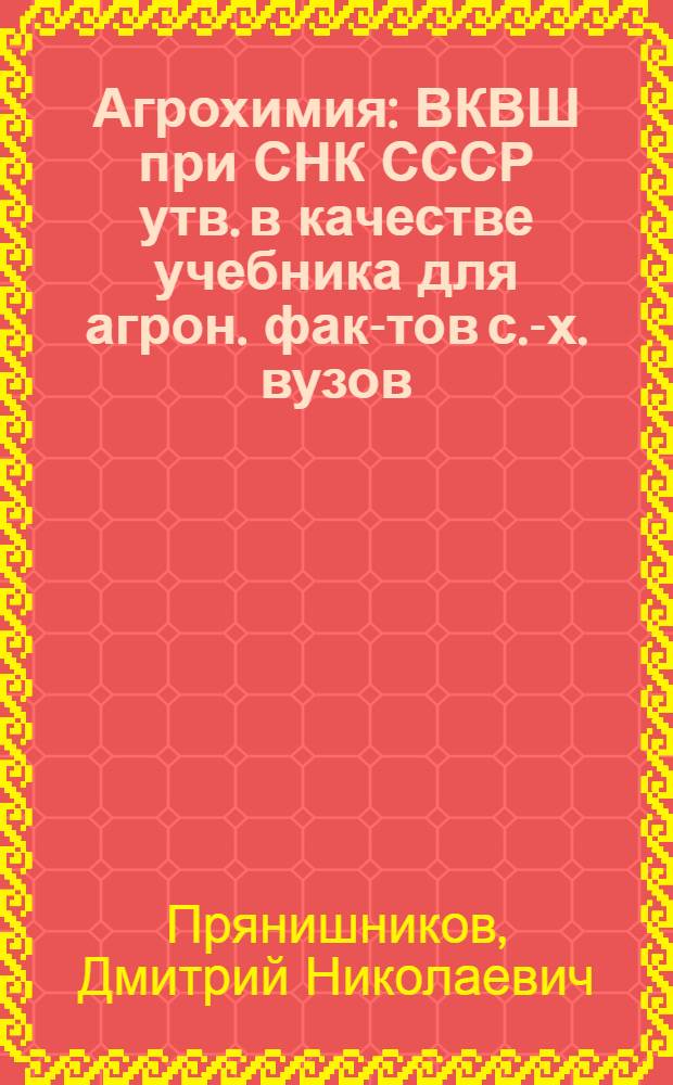 Агрохимия : ВКВШ при СНК СССР утв. в качестве учебника для агрон. фак-тов с.-х. вузов